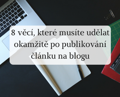 8 věcí, které musíte udělat poté, co publikujete nový článek na blogu